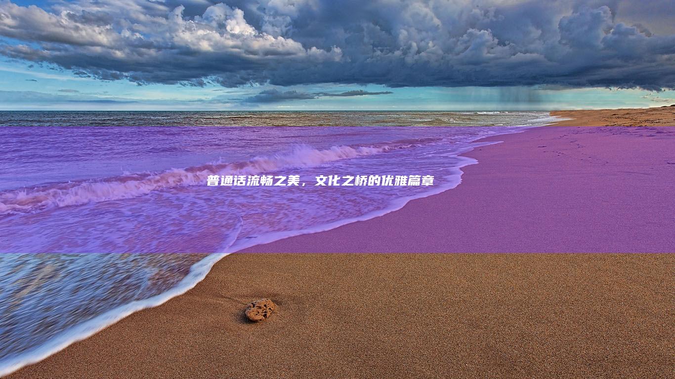 普通话：流畅之美，文化之桥的优雅篇章